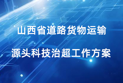 山西省印發(fā)《山西省道路貨物運輸源頭科技治超工作方案》